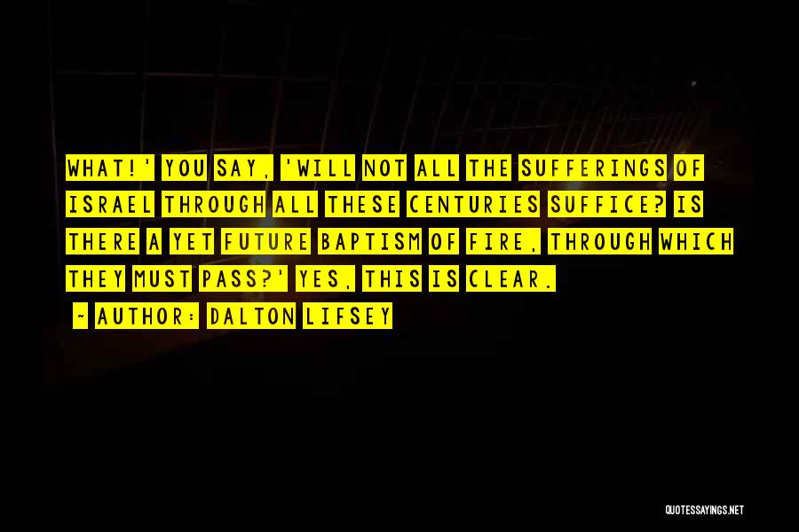 Dalton Lifsey Quotes: What!' You Say, 'will Not All The Sufferings Of Israel Through All These Centuries Suffice? Is There A Yet Future