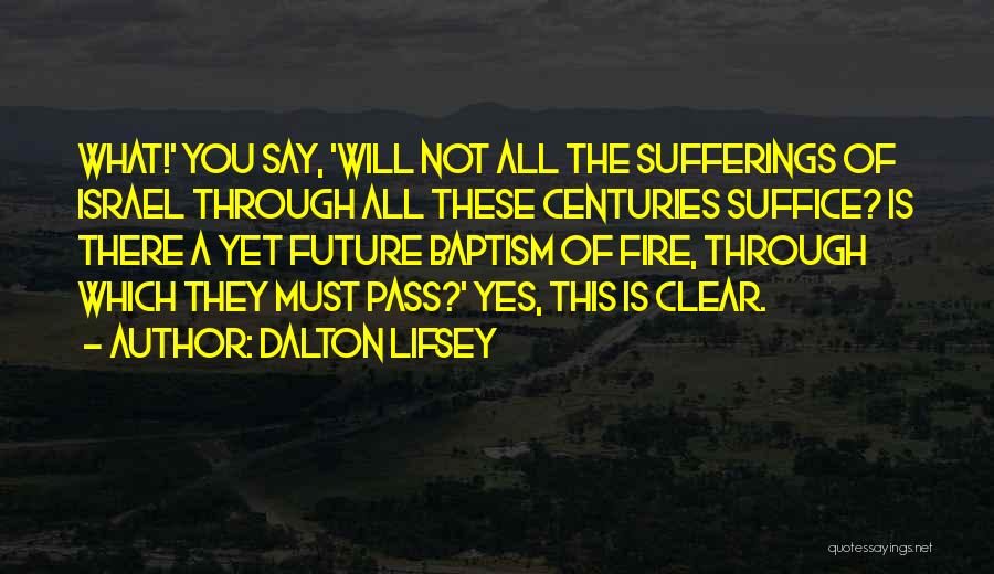 Dalton Lifsey Quotes: What!' You Say, 'will Not All The Sufferings Of Israel Through All These Centuries Suffice? Is There A Yet Future