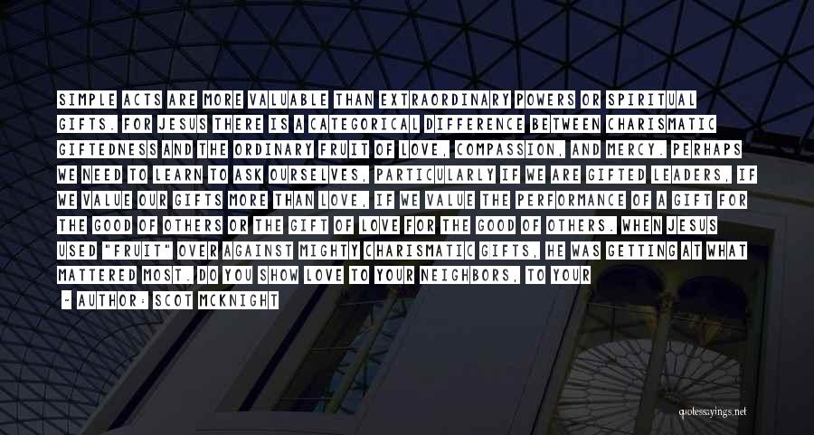 Scot McKnight Quotes: Simple Acts Are More Valuable Than Extraordinary Powers Or Spiritual Gifts. For Jesus There Is A Categorical Difference Between Charismatic