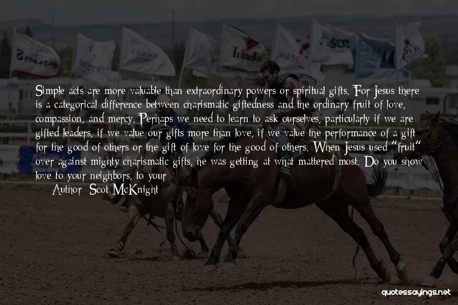 Scot McKnight Quotes: Simple Acts Are More Valuable Than Extraordinary Powers Or Spiritual Gifts. For Jesus There Is A Categorical Difference Between Charismatic