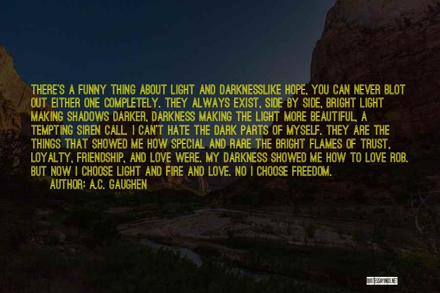 A.C. Gaughen Quotes: There's A Funny Thing About Light And Darknesslike Hope, You Can Never Blot Out Either One Completely. They Always Exist,