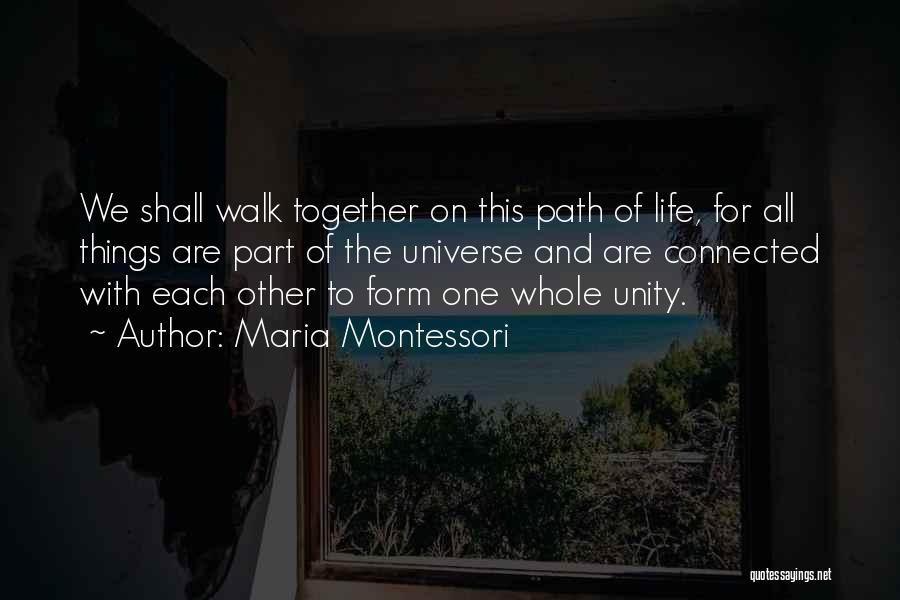 Maria Montessori Quotes: We Shall Walk Together On This Path Of Life, For All Things Are Part Of The Universe And Are Connected