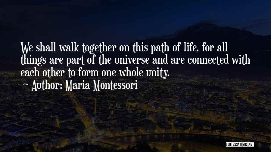 Maria Montessori Quotes: We Shall Walk Together On This Path Of Life, For All Things Are Part Of The Universe And Are Connected