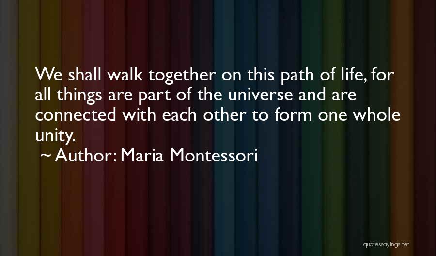 Maria Montessori Quotes: We Shall Walk Together On This Path Of Life, For All Things Are Part Of The Universe And Are Connected