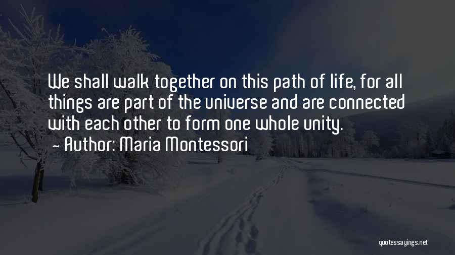 Maria Montessori Quotes: We Shall Walk Together On This Path Of Life, For All Things Are Part Of The Universe And Are Connected