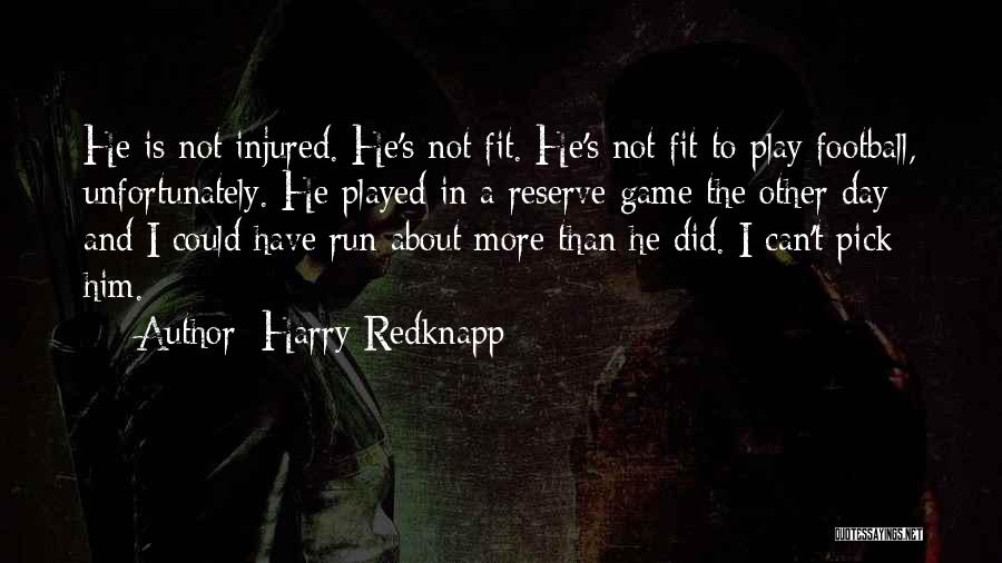Harry Redknapp Quotes: He Is Not Injured. He's Not Fit. He's Not Fit To Play Football, Unfortunately. He Played In A Reserve Game
