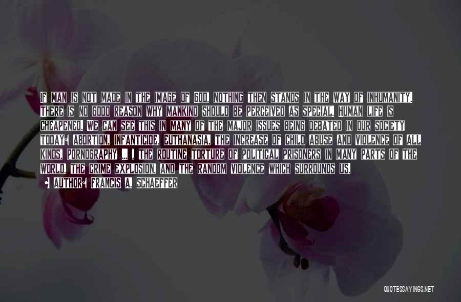 Francis A. Schaeffer Quotes: If Man Is Not Made In The Image Of God, Nothing Then Stands In The Way Of Inhumanity. There Is