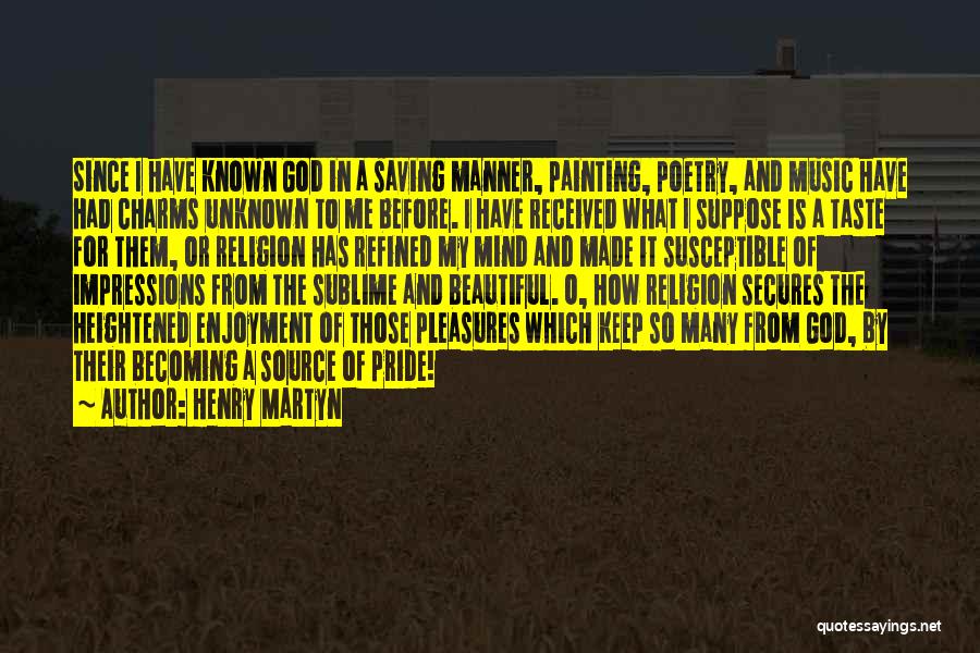 Henry Martyn Quotes: Since I Have Known God In A Saving Manner, Painting, Poetry, And Music Have Had Charms Unknown To Me Before.
