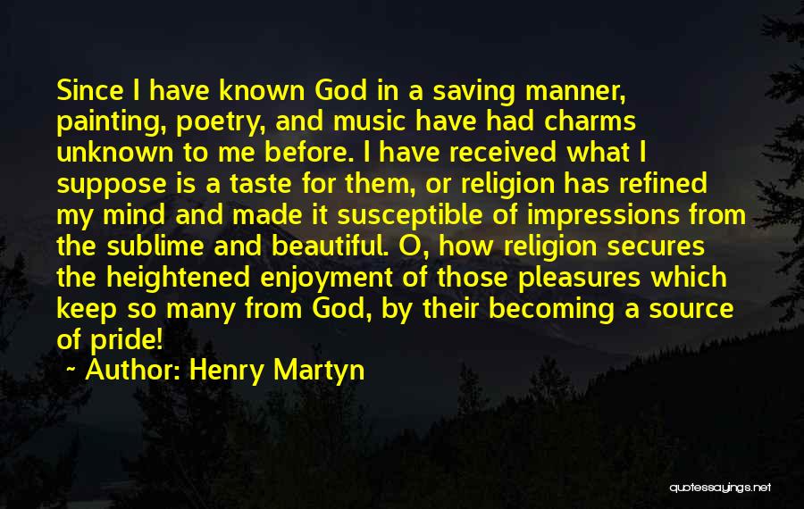 Henry Martyn Quotes: Since I Have Known God In A Saving Manner, Painting, Poetry, And Music Have Had Charms Unknown To Me Before.