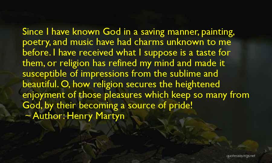 Henry Martyn Quotes: Since I Have Known God In A Saving Manner, Painting, Poetry, And Music Have Had Charms Unknown To Me Before.