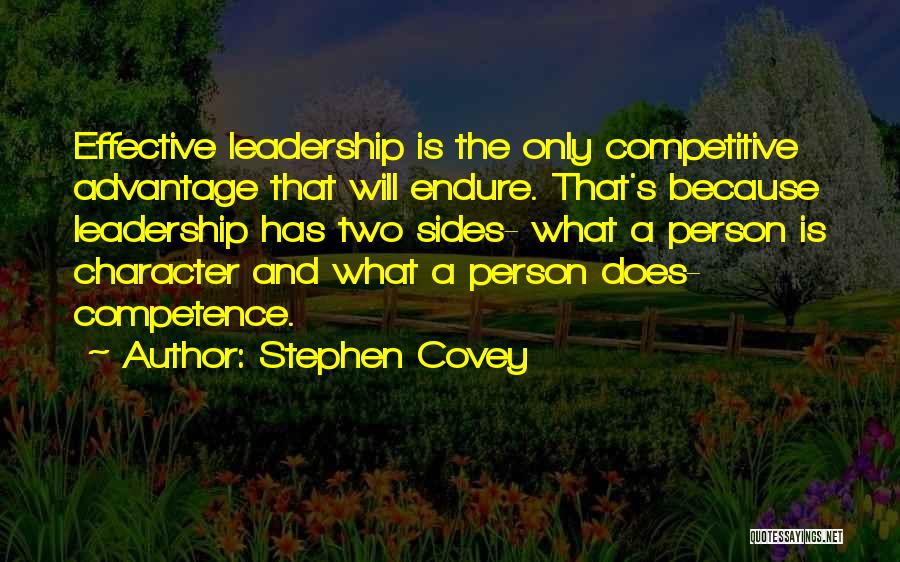 Stephen Covey Quotes: Effective Leadership Is The Only Competitive Advantage That Will Endure. That's Because Leadership Has Two Sides- What A Person Is