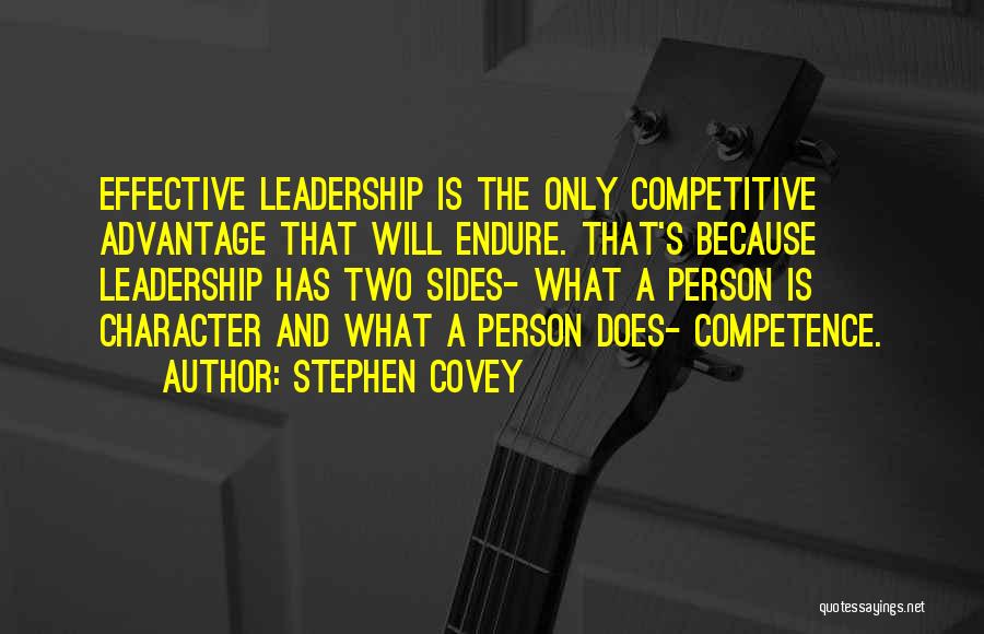 Stephen Covey Quotes: Effective Leadership Is The Only Competitive Advantage That Will Endure. That's Because Leadership Has Two Sides- What A Person Is
