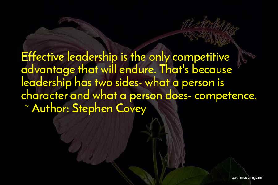 Stephen Covey Quotes: Effective Leadership Is The Only Competitive Advantage That Will Endure. That's Because Leadership Has Two Sides- What A Person Is
