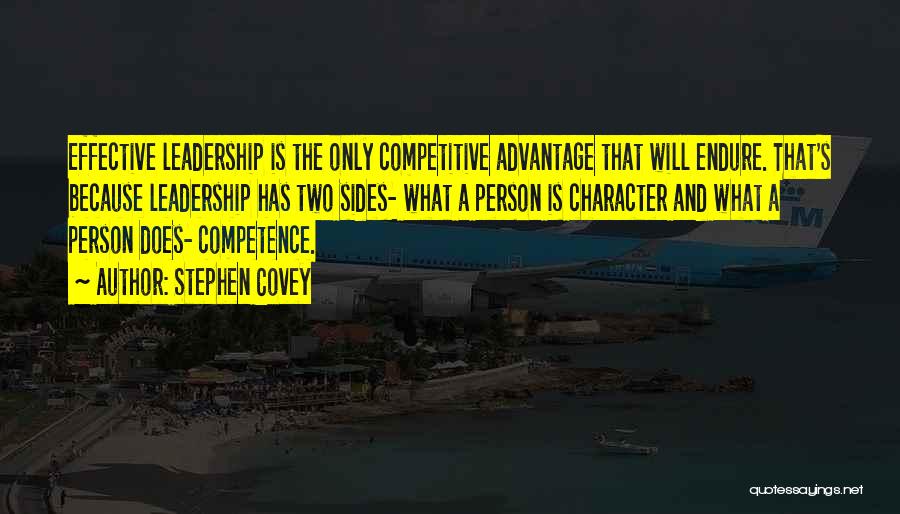 Stephen Covey Quotes: Effective Leadership Is The Only Competitive Advantage That Will Endure. That's Because Leadership Has Two Sides- What A Person Is