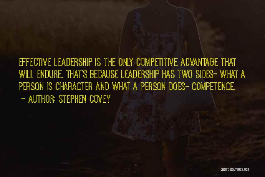 Stephen Covey Quotes: Effective Leadership Is The Only Competitive Advantage That Will Endure. That's Because Leadership Has Two Sides- What A Person Is