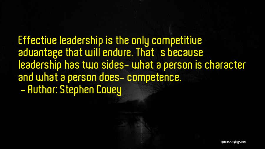 Stephen Covey Quotes: Effective Leadership Is The Only Competitive Advantage That Will Endure. That's Because Leadership Has Two Sides- What A Person Is