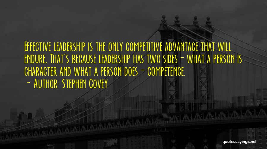 Stephen Covey Quotes: Effective Leadership Is The Only Competitive Advantage That Will Endure. That's Because Leadership Has Two Sides- What A Person Is