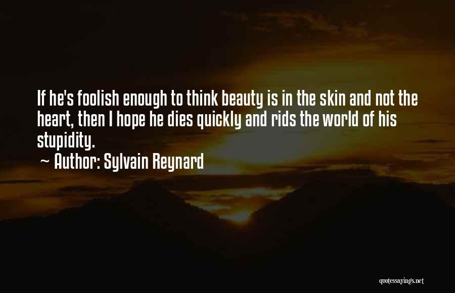 Sylvain Reynard Quotes: If He's Foolish Enough To Think Beauty Is In The Skin And Not The Heart, Then I Hope He Dies