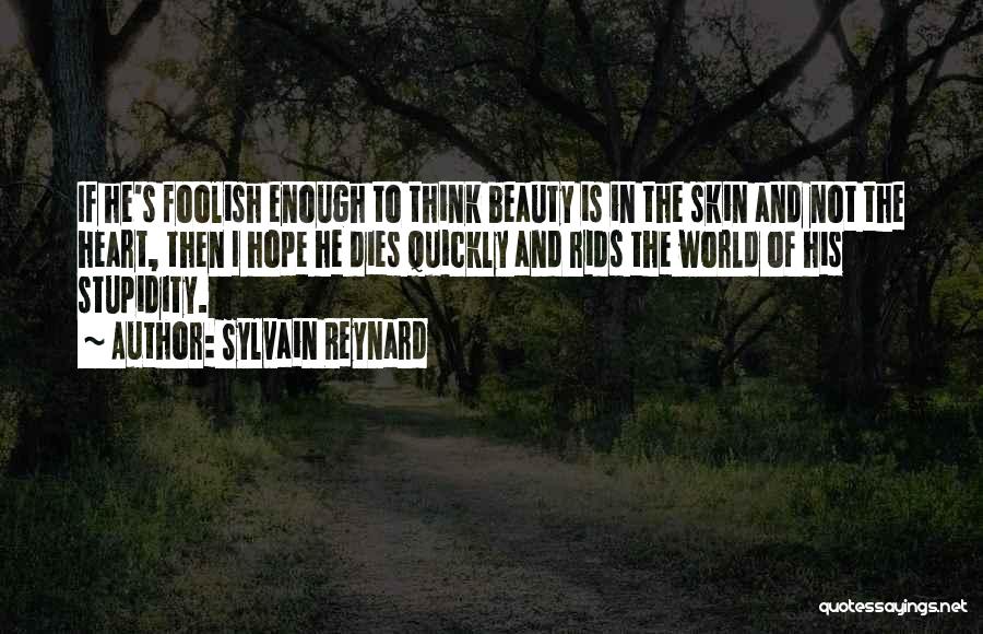 Sylvain Reynard Quotes: If He's Foolish Enough To Think Beauty Is In The Skin And Not The Heart, Then I Hope He Dies