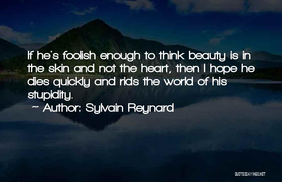 Sylvain Reynard Quotes: If He's Foolish Enough To Think Beauty Is In The Skin And Not The Heart, Then I Hope He Dies
