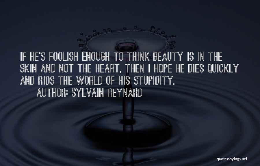 Sylvain Reynard Quotes: If He's Foolish Enough To Think Beauty Is In The Skin And Not The Heart, Then I Hope He Dies