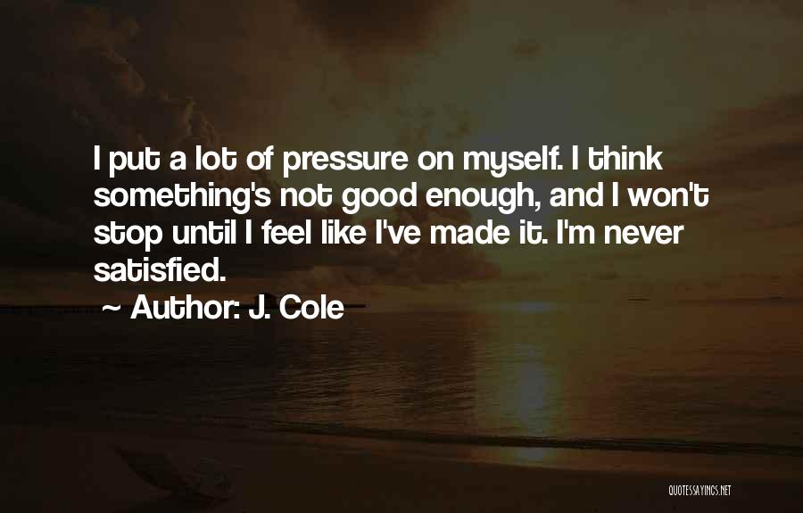 J. Cole Quotes: I Put A Lot Of Pressure On Myself. I Think Something's Not Good Enough, And I Won't Stop Until I