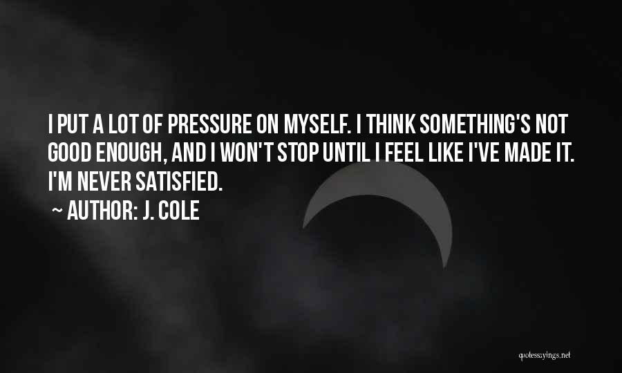 J. Cole Quotes: I Put A Lot Of Pressure On Myself. I Think Something's Not Good Enough, And I Won't Stop Until I