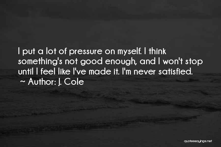 J. Cole Quotes: I Put A Lot Of Pressure On Myself. I Think Something's Not Good Enough, And I Won't Stop Until I