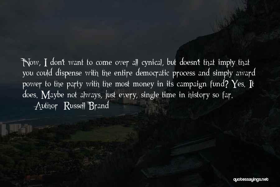 Russell Brand Quotes: Now, I Don't Want To Come Over All Cynical, But Doesn't That Imply That You Could Dispense With The Entire