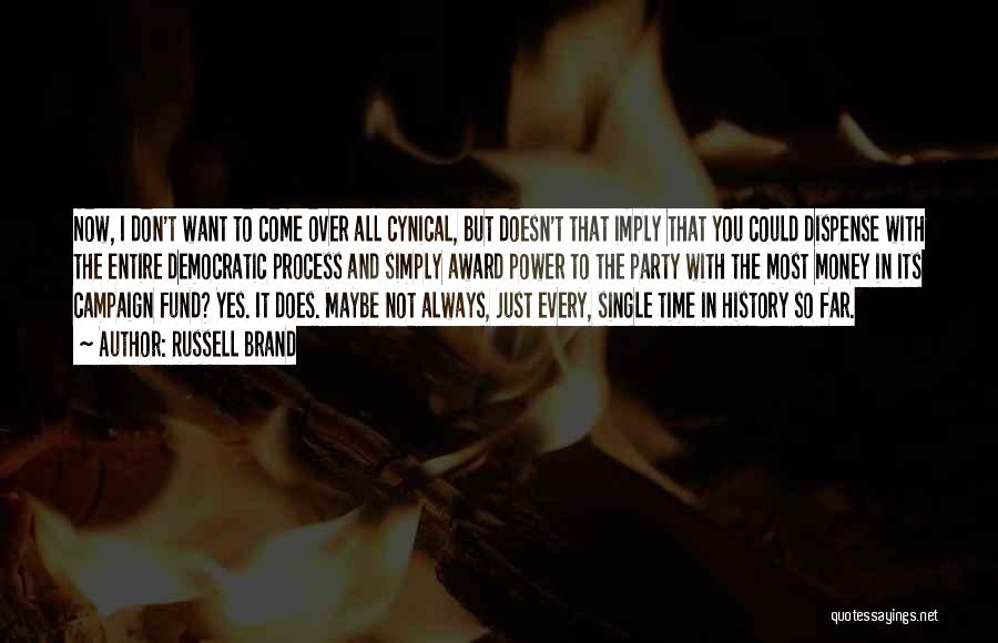 Russell Brand Quotes: Now, I Don't Want To Come Over All Cynical, But Doesn't That Imply That You Could Dispense With The Entire