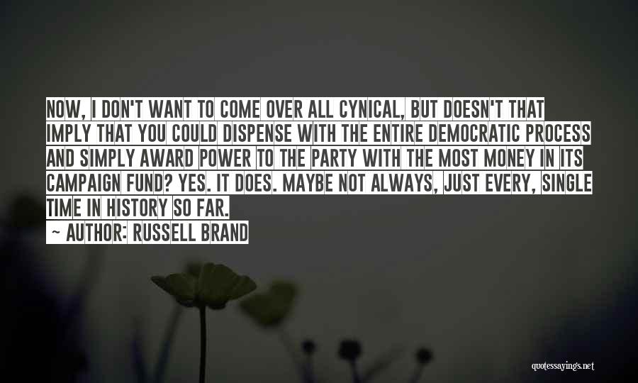 Russell Brand Quotes: Now, I Don't Want To Come Over All Cynical, But Doesn't That Imply That You Could Dispense With The Entire