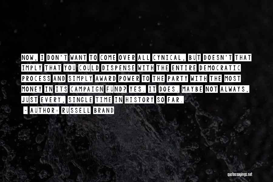 Russell Brand Quotes: Now, I Don't Want To Come Over All Cynical, But Doesn't That Imply That You Could Dispense With The Entire