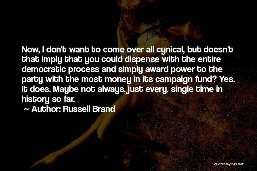 Russell Brand Quotes: Now, I Don't Want To Come Over All Cynical, But Doesn't That Imply That You Could Dispense With The Entire