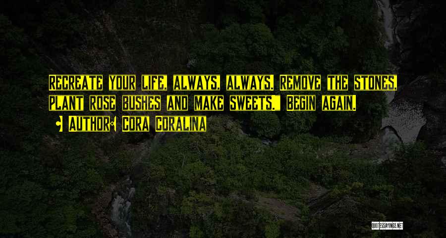 Cora Coralina Quotes: Recreate Your Life, Always, Always. Remove The Stones, Plant Rose Bushes And Make Sweets. Begin Again.