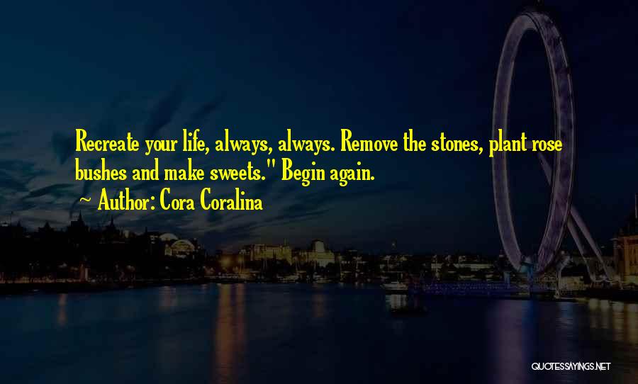 Cora Coralina Quotes: Recreate Your Life, Always, Always. Remove The Stones, Plant Rose Bushes And Make Sweets. Begin Again.