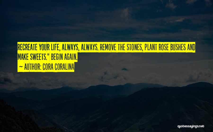 Cora Coralina Quotes: Recreate Your Life, Always, Always. Remove The Stones, Plant Rose Bushes And Make Sweets. Begin Again.