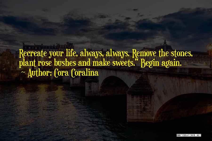 Cora Coralina Quotes: Recreate Your Life, Always, Always. Remove The Stones, Plant Rose Bushes And Make Sweets. Begin Again.