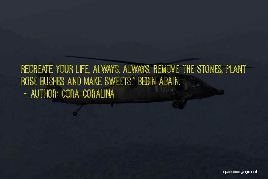 Cora Coralina Quotes: Recreate Your Life, Always, Always. Remove The Stones, Plant Rose Bushes And Make Sweets. Begin Again.