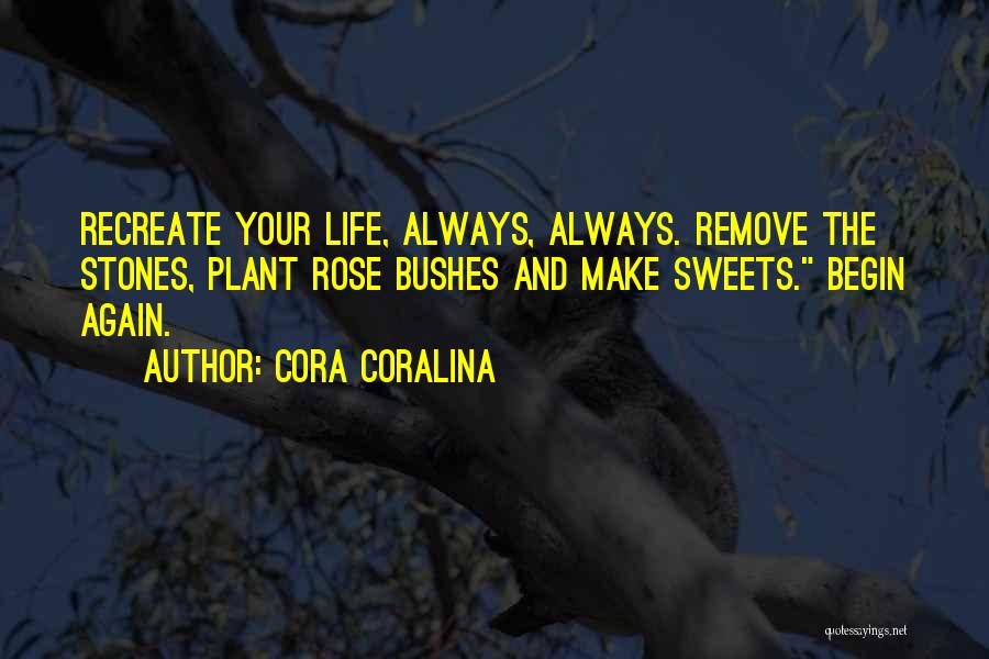 Cora Coralina Quotes: Recreate Your Life, Always, Always. Remove The Stones, Plant Rose Bushes And Make Sweets. Begin Again.