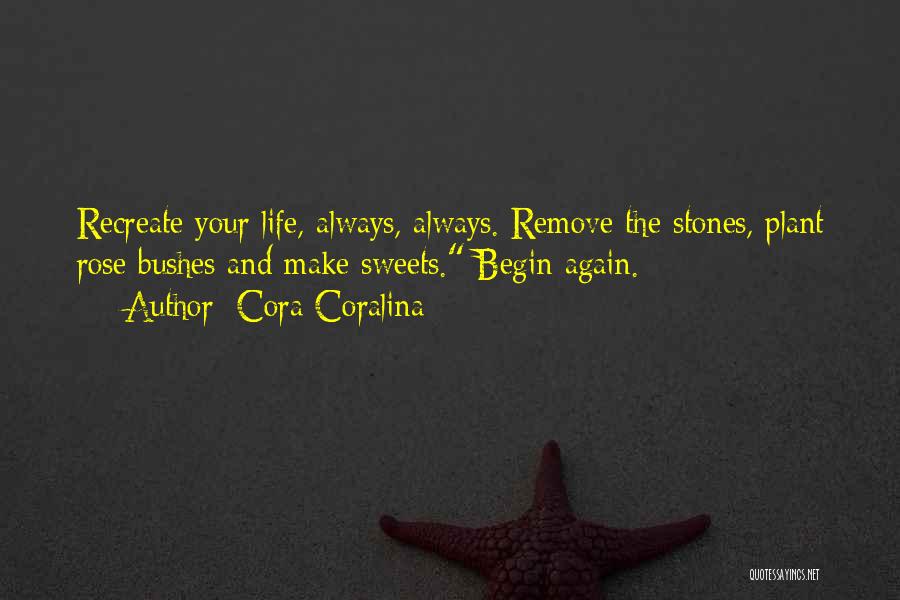 Cora Coralina Quotes: Recreate Your Life, Always, Always. Remove The Stones, Plant Rose Bushes And Make Sweets. Begin Again.