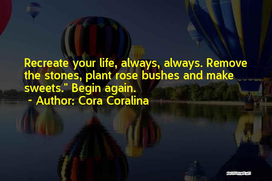 Cora Coralina Quotes: Recreate Your Life, Always, Always. Remove The Stones, Plant Rose Bushes And Make Sweets. Begin Again.