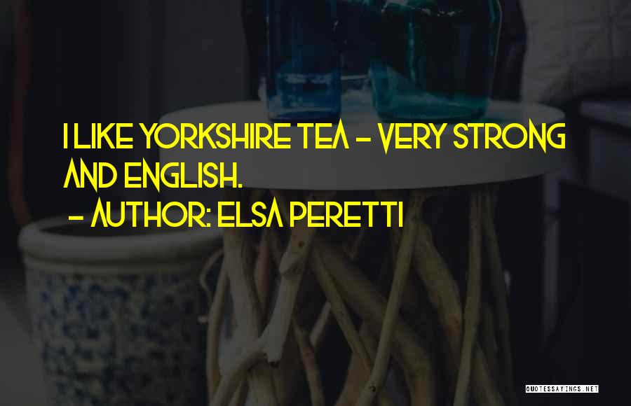 Elsa Peretti Quotes: I Like Yorkshire Tea - Very Strong And English.