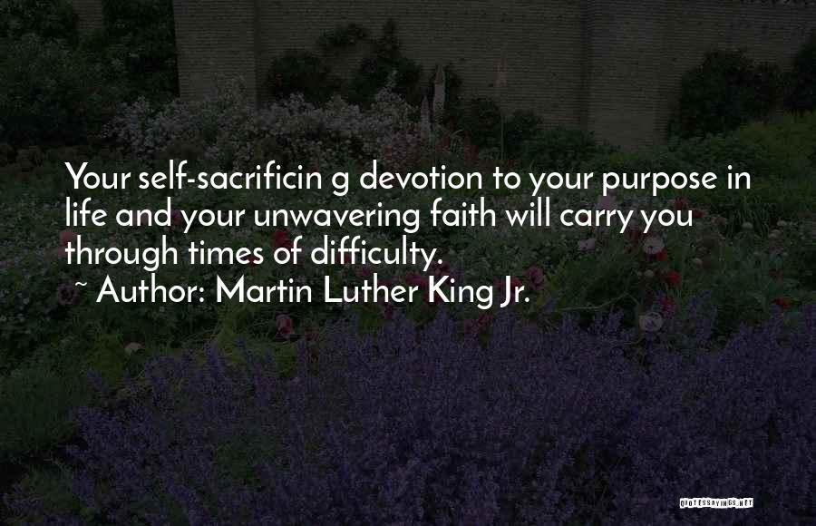 Martin Luther King Jr. Quotes: Your Self-sacrificin G Devotion To Your Purpose In Life And Your Unwavering Faith Will Carry You Through Times Of Difficulty.