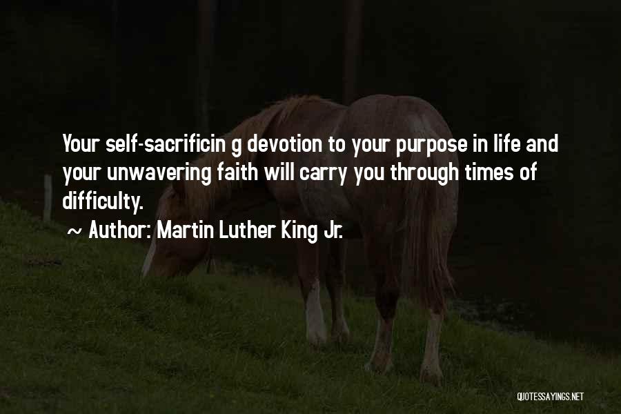 Martin Luther King Jr. Quotes: Your Self-sacrificin G Devotion To Your Purpose In Life And Your Unwavering Faith Will Carry You Through Times Of Difficulty.