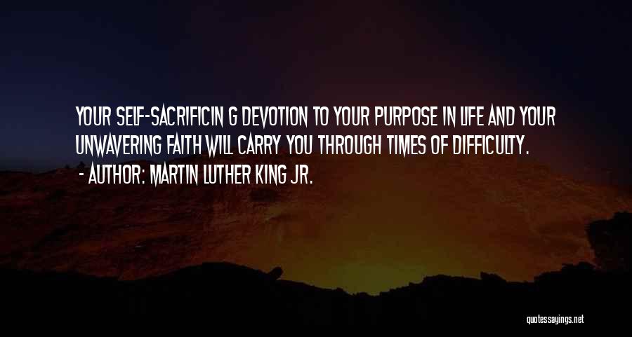 Martin Luther King Jr. Quotes: Your Self-sacrificin G Devotion To Your Purpose In Life And Your Unwavering Faith Will Carry You Through Times Of Difficulty.