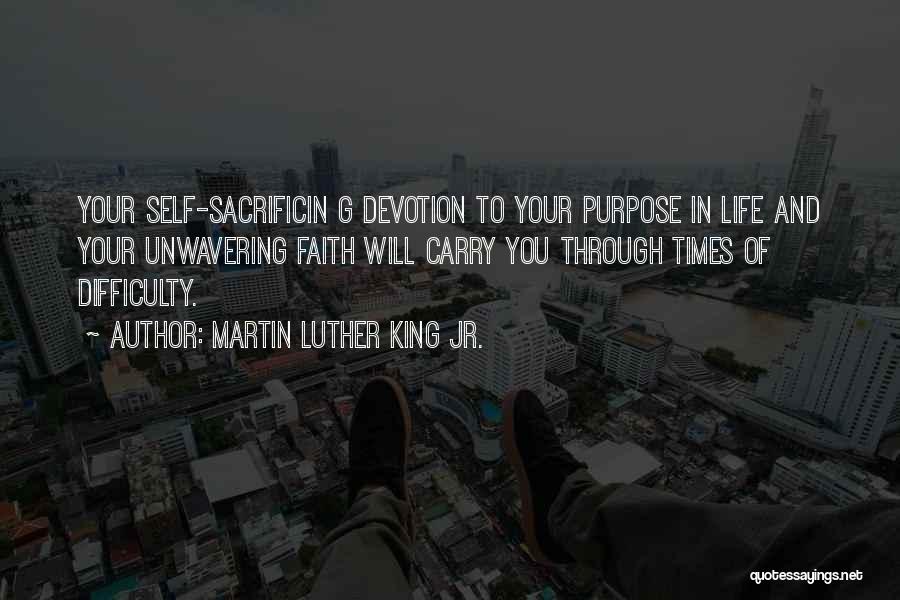 Martin Luther King Jr. Quotes: Your Self-sacrificin G Devotion To Your Purpose In Life And Your Unwavering Faith Will Carry You Through Times Of Difficulty.