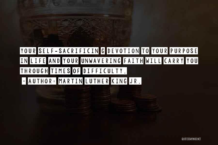 Martin Luther King Jr. Quotes: Your Self-sacrificin G Devotion To Your Purpose In Life And Your Unwavering Faith Will Carry You Through Times Of Difficulty.