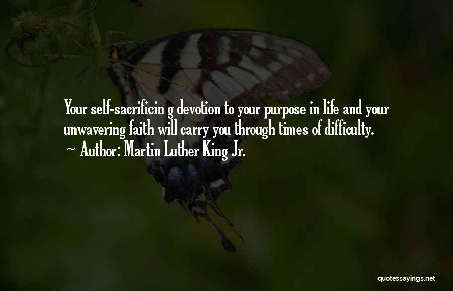 Martin Luther King Jr. Quotes: Your Self-sacrificin G Devotion To Your Purpose In Life And Your Unwavering Faith Will Carry You Through Times Of Difficulty.