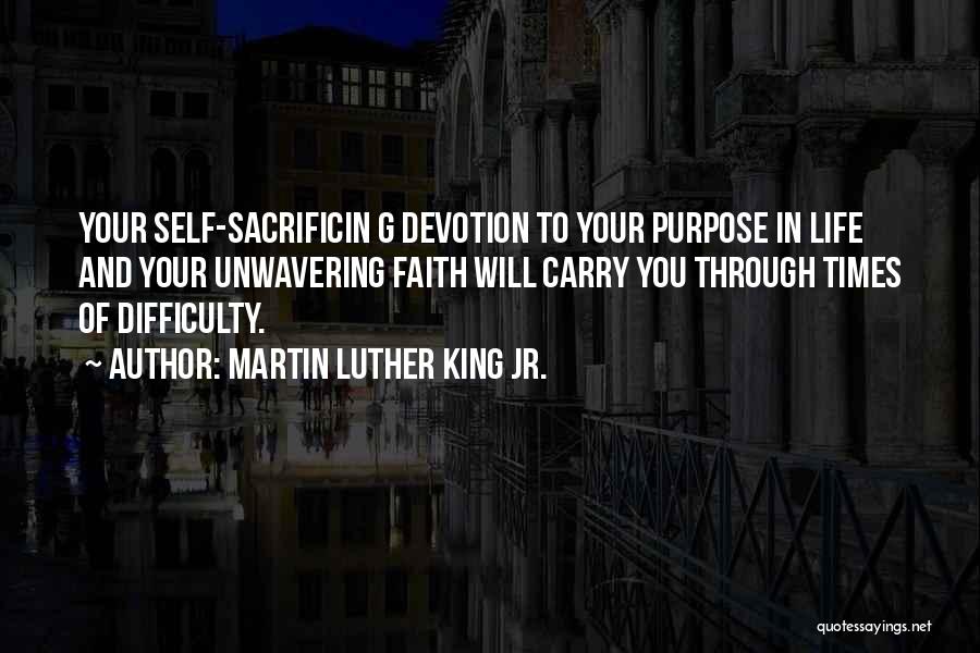 Martin Luther King Jr. Quotes: Your Self-sacrificin G Devotion To Your Purpose In Life And Your Unwavering Faith Will Carry You Through Times Of Difficulty.