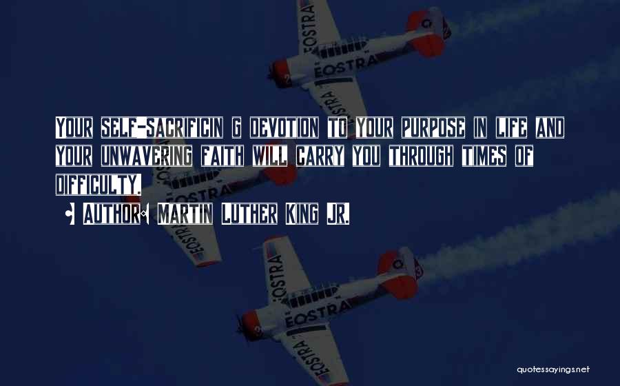 Martin Luther King Jr. Quotes: Your Self-sacrificin G Devotion To Your Purpose In Life And Your Unwavering Faith Will Carry You Through Times Of Difficulty.